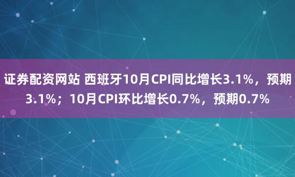 证券配资网站 西班牙10月CPI同比增长3.1%，预期3.1%；10月CPI环比增长0.7%，预期0.7%