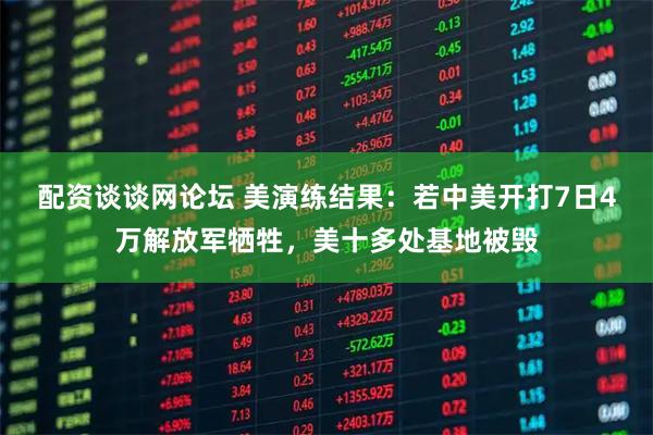 配资谈谈网论坛 美演练结果：若中美开打7日4万解放军牺牲，美十多处基地被毁