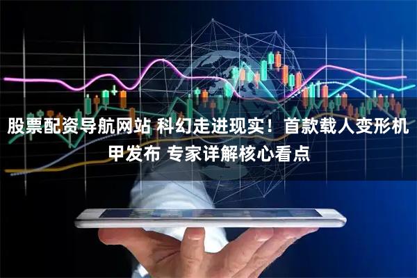 股票配资导航网站 科幻走进现实！首款载人变形机甲发布 专家详解核心看点